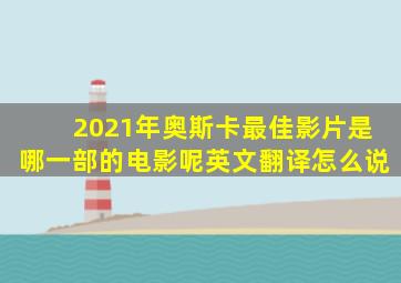 2021年奥斯卡最佳影片是哪一部的电影呢英文翻译怎么说