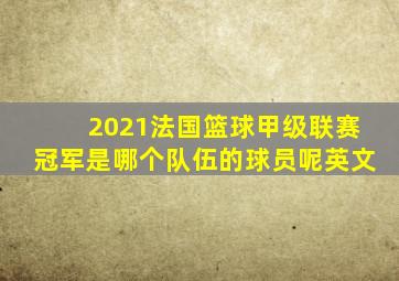 2021法国篮球甲级联赛冠军是哪个队伍的球员呢英文