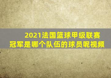2021法国篮球甲级联赛冠军是哪个队伍的球员呢视频