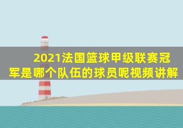 2021法国篮球甲级联赛冠军是哪个队伍的球员呢视频讲解