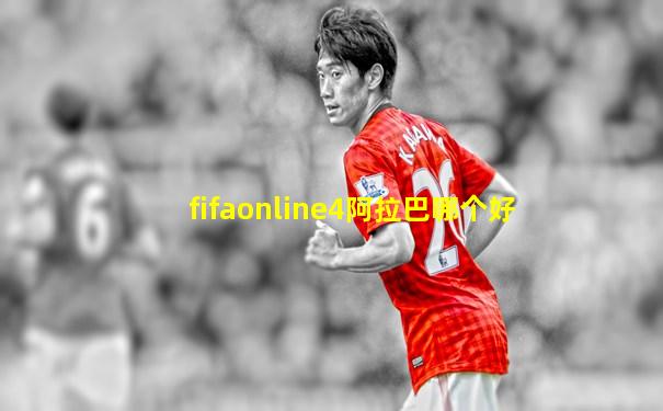 fifaonline4阿拉巴哪个好
