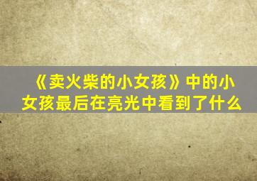 《卖火柴的小女孩》中的小女孩最后在亮光中看到了什么