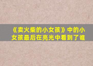 《卖火柴的小女孩》中的小女孩最后在亮光中看到了谁