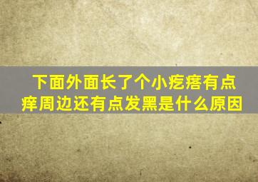 下面外面长了个小疙瘩有点痒周边还有点发黑是什么原因