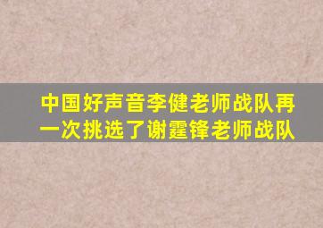 中国好声音李健老师战队再一次挑选了谢霆锋老师战队