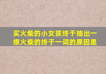买火柴的小女孩终于抽出一拫火柴的终于一词的原因是