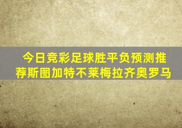 今日竞彩足球胜平负预测推荐斯图加特不莱梅拉齐奥罗马