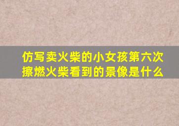 仿写卖火柴的小女孩第六次擦燃火柴看到的景像是什么