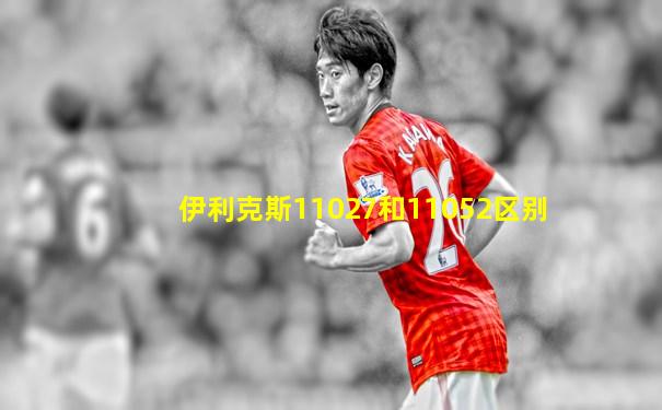 伊利克斯11027和11052区别