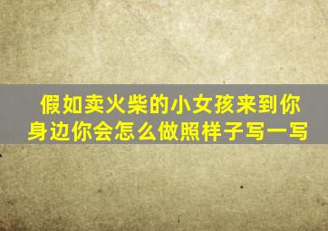 假如卖火柴的小女孩来到你身边你会怎么做照样子写一写