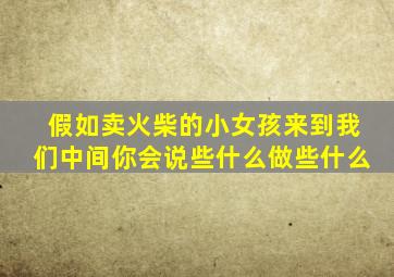 假如卖火柴的小女孩来到我们中间你会说些什么做些什么
