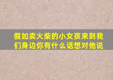 假如卖火柴的小女孩来到我们身边你有什么话想对他说