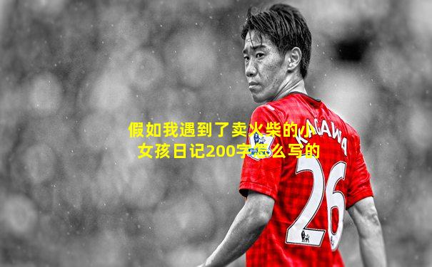 假如我遇到了卖火柴的小女孩日记200字怎么写的
