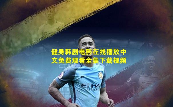 健身韩剧电影在线播放中文免费观看全集下载视频