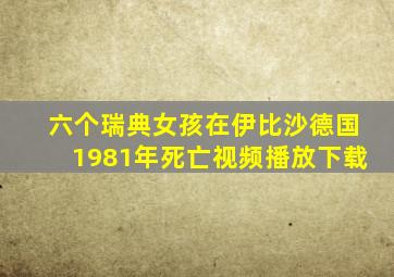 六个瑞典女孩在伊比沙德国1981年死亡视频播放下载