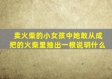 卖火柴的小女孩中她敢从成把的火柴里抽出一根说明什么
