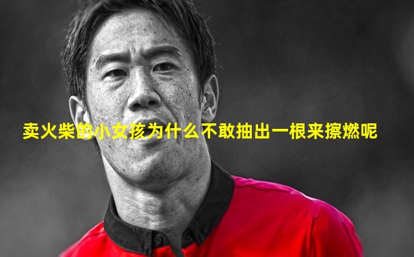 卖火柴的小女孩为什么不敢抽出一根来擦燃呢