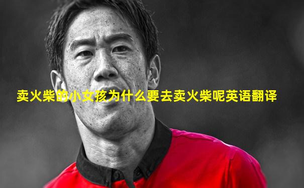 卖火柴的小女孩为什么要去卖火柴呢英语翻译