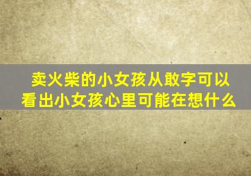 卖火柴的小女孩从敢字可以看出小女孩心里可能在想什么
