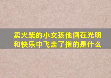 卖火柴的小女孩他俩在光明和快乐中飞走了指的是什么