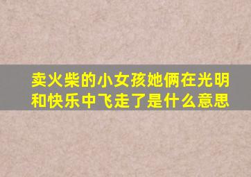卖火柴的小女孩她俩在光明和快乐中飞走了是什么意思