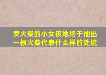 卖火柴的小女孩她终于抽出一根火柴代表什么样的处境