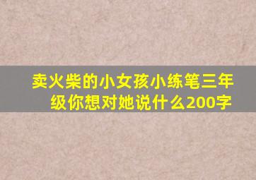 卖火柴的小女孩小练笔三年级你想对她说什么200字