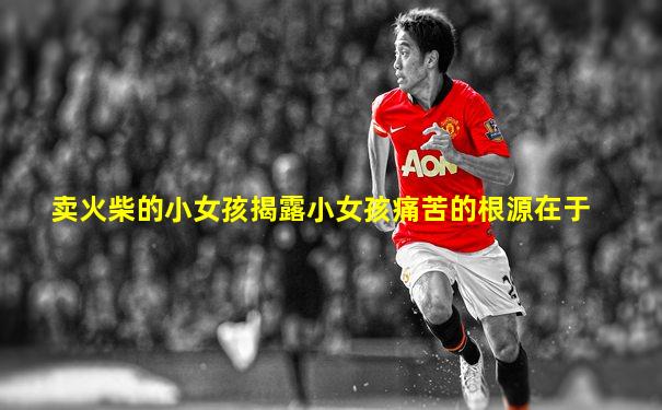卖火柴的小女孩揭露小女孩痛苦的根源在于