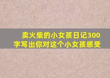 卖火柴的小女孩日记300字写出你对这个小女孩感受