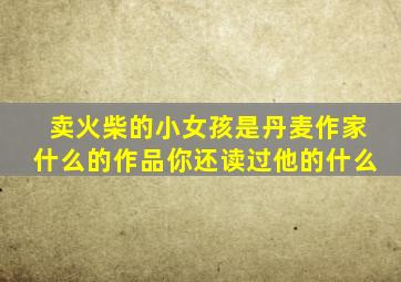 卖火柴的小女孩是丹麦作家什么的作品你还读过他的什么