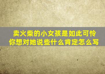 卖火柴的小女孩是如此可怜你想对她说些什么肯定怎么写