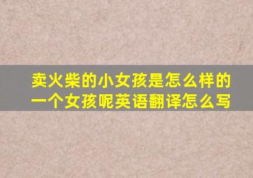 卖火柴的小女孩是怎么样的一个女孩呢英语翻译怎么写