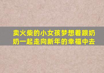 卖火柴的小女孩梦想着跟奶奶一起走向新年的幸福中去