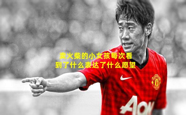 卖火柴的小女孩每次看到了什么表达了什么愿望