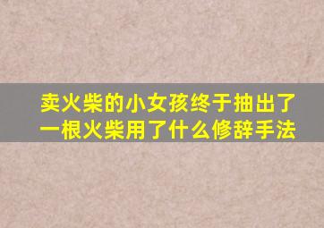 卖火柴的小女孩终于抽出了一根火柴用了什么修辞手法