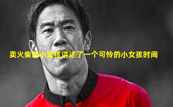 卖火柴的小女孩讲述了一个可怜的小女孩时间