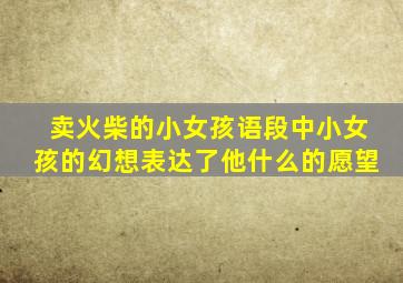 卖火柴的小女孩语段中小女孩的幻想表达了他什么的愿望