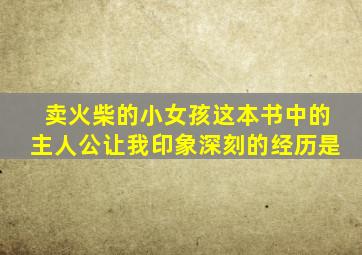 卖火柴的小女孩这本书中的主人公让我印象深刻的经历是