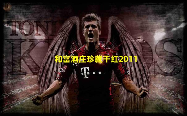 和富酒庄珍藏干红2011