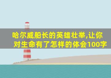 哈尔威船长的英雄壮举,让你对生命有了怎样的体会100字