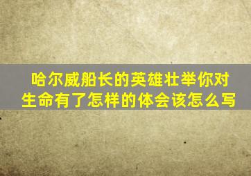 哈尔威船长的英雄壮举你对生命有了怎样的体会该怎么写