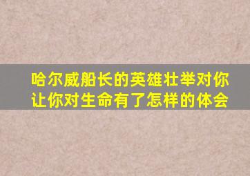 哈尔威船长的英雄壮举对你让你对生命有了怎样的体会