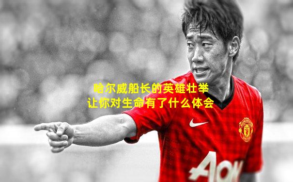 哈尔威船长的英雄壮举让你对生命有了什么体会