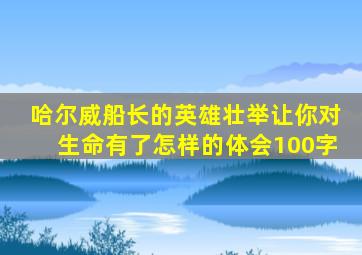 哈尔威船长的英雄壮举让你对生命有了怎样的体会100字