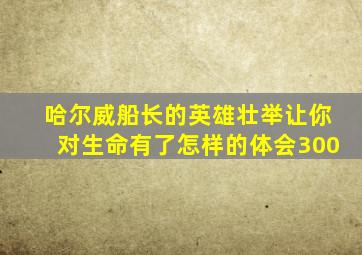哈尔威船长的英雄壮举让你对生命有了怎样的体会300