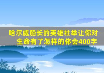 哈尔威船长的英雄壮举让你对生命有了怎样的体会400字