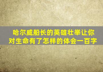 哈尔威船长的英雄壮举让你对生命有了怎样的体会一百字