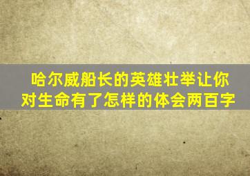 哈尔威船长的英雄壮举让你对生命有了怎样的体会两百字