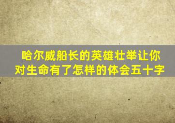 哈尔威船长的英雄壮举让你对生命有了怎样的体会五十字