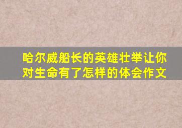 哈尔威船长的英雄壮举让你对生命有了怎样的体会作文